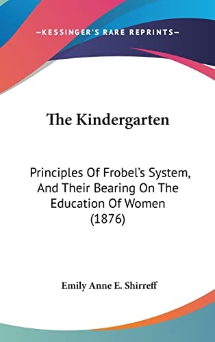 The Kindergarten: Principles Of Frobel's System, And Their Bearing On The Education Of Women (1876)