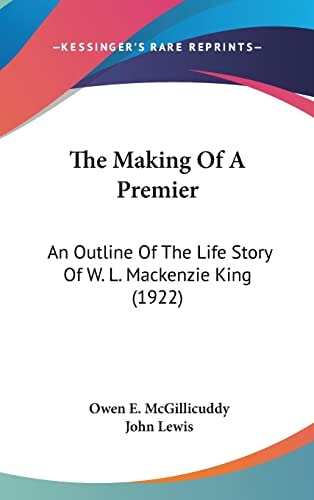 The Making Of A Premier: An Outline Of The Life Story Of W. L. Mackenzie King (1922)