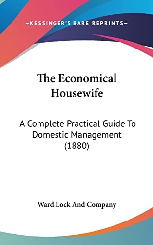 The Economical Housewife: A Complete Practical Guide To Domestic Management (1880)