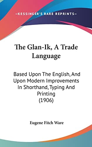 The Glan-Ik, A Trade Language: Based Upon The English, And Upon Modern Improvements In Shorthand, Typing And Printing (1906)