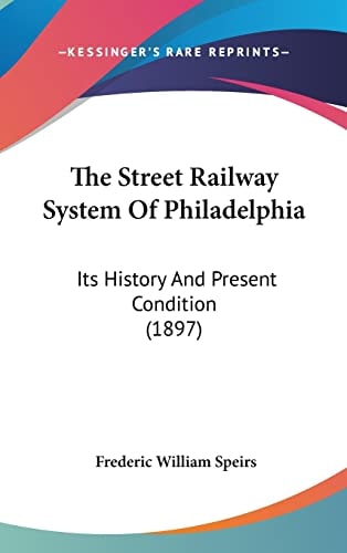 The Street Railway System Of Philadelphia: Its History And Present Condition (1897)