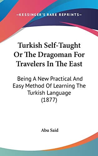 Turkish Self-Taught Or The Dragoman For Travelers In The East: Being A New Practical And Easy Method Of Learning The Turkish Language (1877)