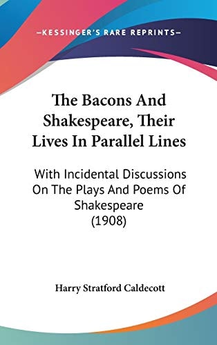 The Bacons And Shakespeare, Their Lives In Parallel Lines: With Incidental Discussions On The Plays And Poems Of Shakespeare (1908)