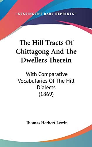 The Hill Tracts Of Chittagong And The Dwellers Therein: With Comparative Vocabularies Of The Hill Dialects (1869)