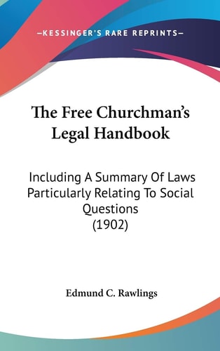 The Free Churchman's Legal Handbook: Including A Summary Of Laws Particularly Relating To Social Questions (1902)
