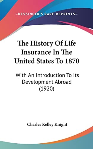 The History Of Life Insurance In The United States To 1870: With An Introduction To Its Development Abroad (1920)