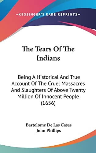The Tears Of The Indians: Being A Historical And True Account Of The Cruel Massacres And Slaughters Of Above Twenty Million Of Innocent People (1656)