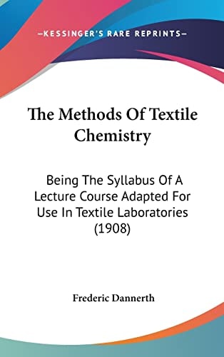 The Methods Of Textile Chemistry: Being The Syllabus Of A Lecture Course Adapted For Use In Textile Laboratories (1908)