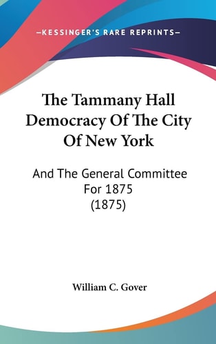 The Tammany Hall Democracy Of The City Of New York: And The General Committee For 1875 (1875)