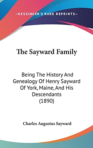 The Sayward Family: Being The History And Genealogy Of Henry Sayward Of York, Maine, And His Descendants (1890)
