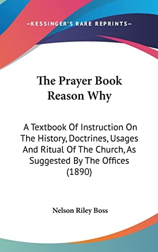 The Prayer Book Reason Why: A Textbook Of Instruction On The History, Doctrines, Usages And Ritual Of The Church, As Suggested By The Offices (1890)
