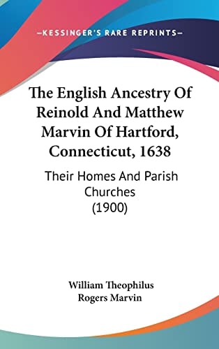 The English Ancestry Of Reinold And Matthew Marvin Of Hartford, Connecticut, 1638: Their Homes And Parish Churches (1900)