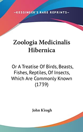 Zoologia Medicinalis Hibernica: Or A Treatise Of Birds, Beasts, Fishes, Reptiles, Of Insects, Which Are Commonly Known (1739)