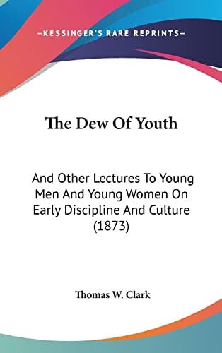 The Dew Of Youth: And Other Lectures To Young Men And Young Women On Early Discipline And Culture (1873)