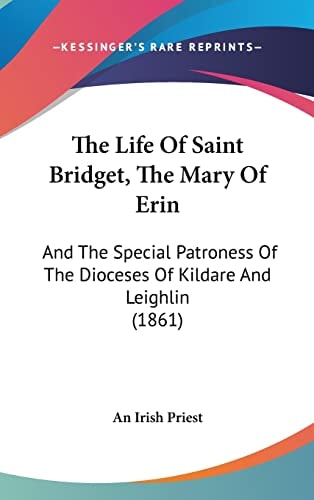 The Life Of Saint Bridget, The Mary Of Erin: And The Special Patroness Of The Dioceses Of Kildare And Leighlin (1861)
