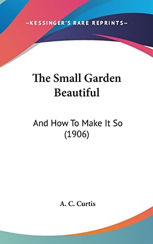 The Small Garden Beautiful: And How To Make It So (1906)