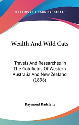 Wealth And Wild Cats: Travels And Researches In The Goldfields Of Western Australia And New Zealand (1898)