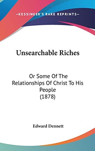 Unsearchable Riches: Or Some Of The Relationships Of Christ To His People (1878)