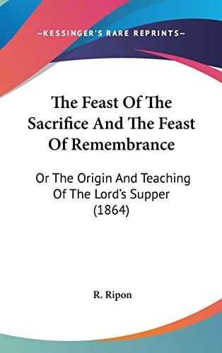 The Feast Of The Sacrifice And The Feast Of Remembrance: Or The Origin And Teaching Of The Lord's Supper (1864)