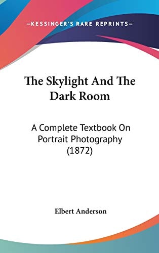 The Skylight And The Dark Room: A Complete Textbook On Portrait Photography (1872)
