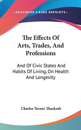 The Effects Of Arts, Trades, And Professions: And Of Civic States And Habits Of Living, On Health And Longevity: With Suggestions (1832)