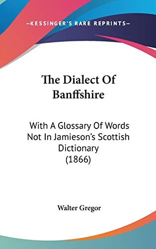 The Dialect Of Banffshire: With A Glossary Of Words Not In Jamieson's Scottish Dictionary (1866)