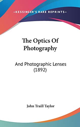 The Optics Of Photography: And Photographic Lenses (1892)