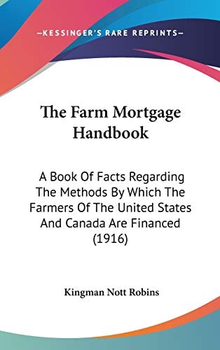 The Farm Mortgage Handbook: A Book Of Facts Regarding The Methods By Which The Farmers Of The United States And Canada Are Financed (1916)