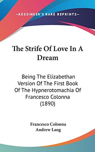 The Strife Of Love In A Dream: Being The Elizabethan Version Of The First Book Of The Hypnerotomachia Of Francesco Colonna (1890)