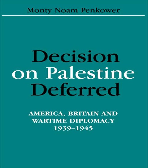 Decision on Palestine Deferred: America, Britain and Wartime Diplomacy, 1939-1945