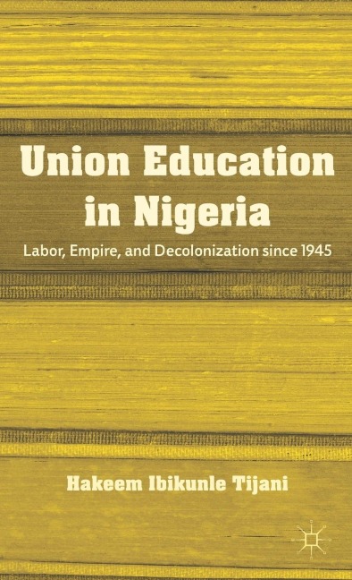 Union Education in Nigeria: Labor, Empire, and Decolonization Since 1945