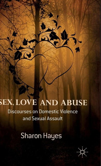 Sex, Love and Abuse Discourses on Domestic Violence and Sexual Assault