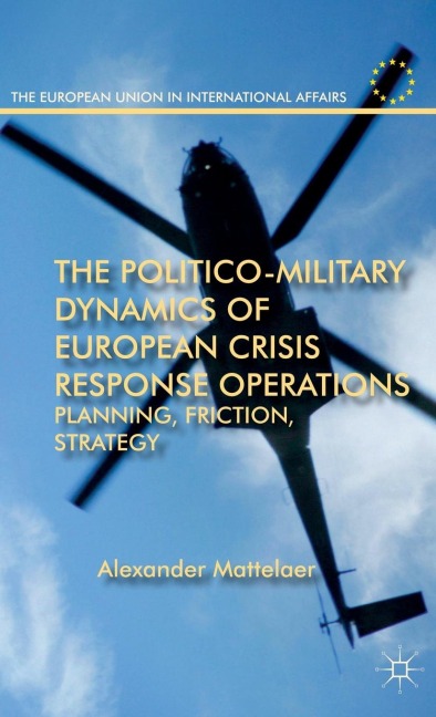 The Politico-Military Dynamics of European Crisis Response Operations: Planning, Friction, Strategy