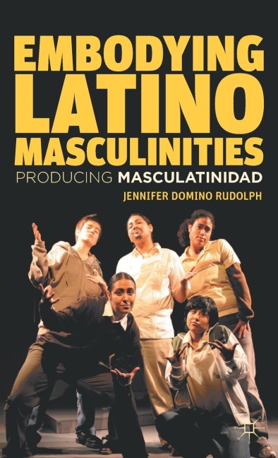 Embodying Latino Masculinities: Producing Masculatinidad