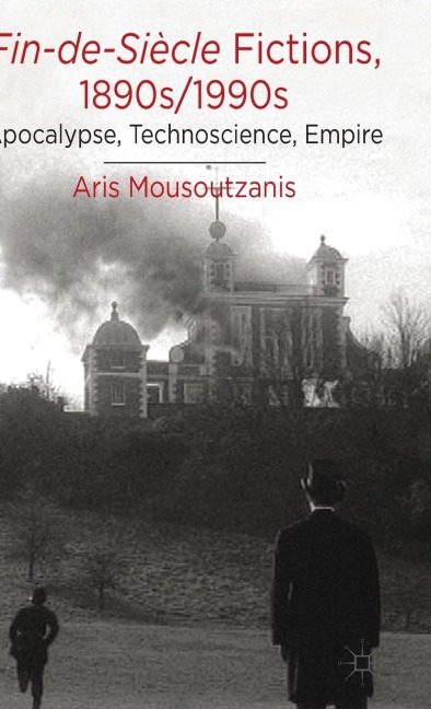 Fin-De-Siècle Fictions, 1890s-1990s: Apocalypse, Technoscience, Empire