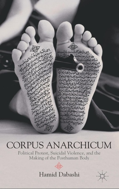 Corpus Anarchicum: Political Protest, Suicidal Violence, and the Making of the Posthuman Body