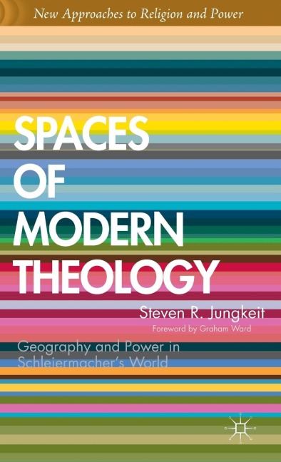 Spaces of Modern Theology: Geography and Power in Schleiermacher's World