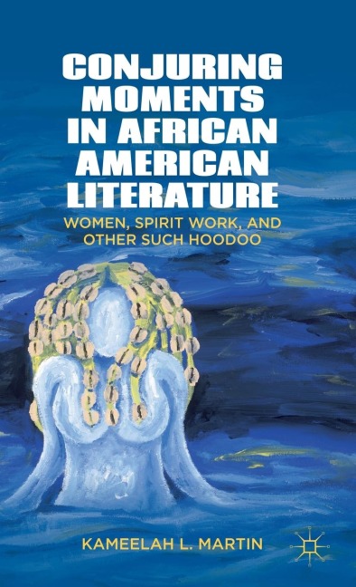 Conjuring Moments in African American Literature: Women, Spirit Work, and Other Such Hoodoo