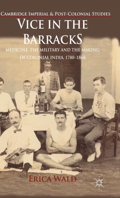 Vice in the Barracks: Medicine, the Military and the Making of Colonial India, 1780-1868