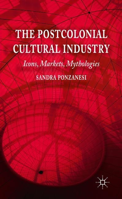 The Postcolonial Cultural Industry: Icons, Markets, Mythologies