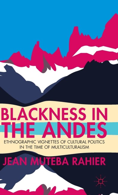 Blackness in the Andes: Ethnographic Vignettes of Cultural Politics in the Time of Multiculturalism