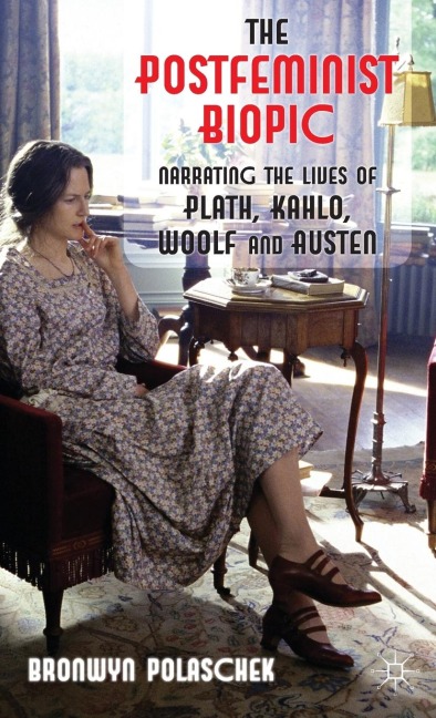 The Postfeminist Biopic: Narrating the Lives of Plath, Kahlo, Woolf and Austen