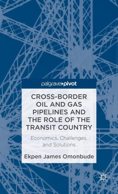 Cross-Border Oil and Gas Pipelines and the Role of the Transit Country: Economics, Challenges and Solutions