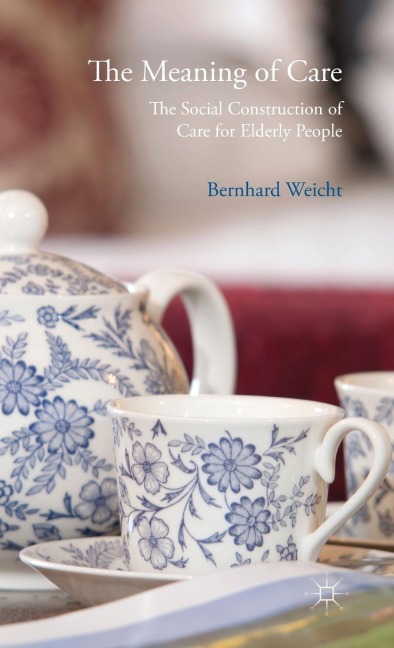 The Meaning of Care: The Social Construction of Care for Elderly People