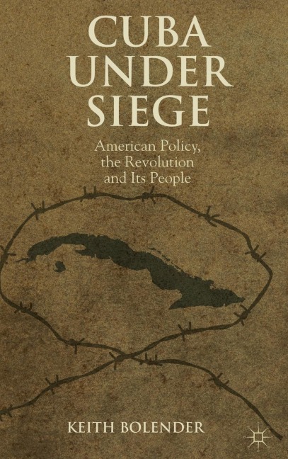 Cuba Under Siege: American Policy, the Revolution and Its People