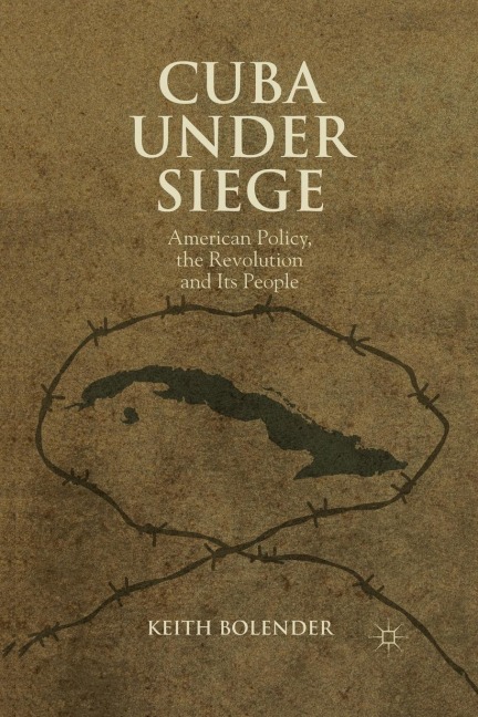 Cuba Under Siege: American Policy, the Revolution and Its People