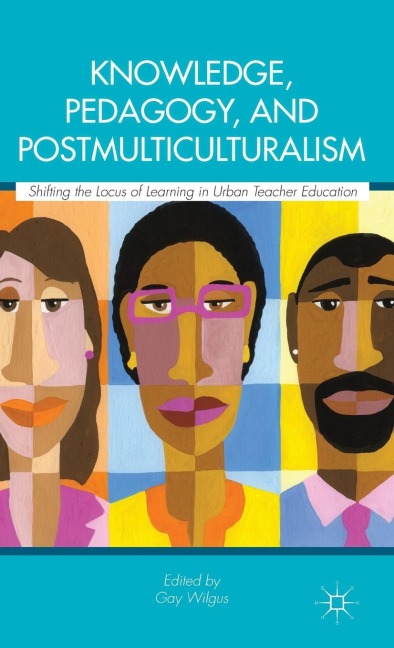 Knowledge, Pedagogy, and Postmulticulturalism: Shifting the Locus of Learning in Urban Teacher Education