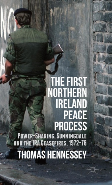 The First Northern Ireland Peace Process: Power-Sharing, Sunningdale and the IRA Ceasefires 1972-76