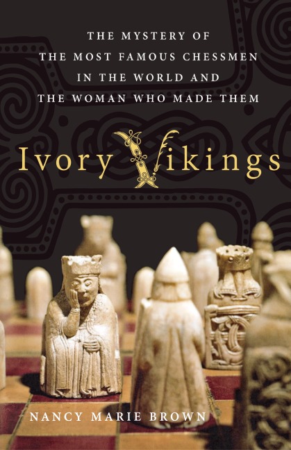 Ivory Vikings: The Mystery of the Most Famous Chessmen in the World and the Woman Who Made Them: The Mystery of the Most Famous Chessmen in the World and the Woman Who Made Them
