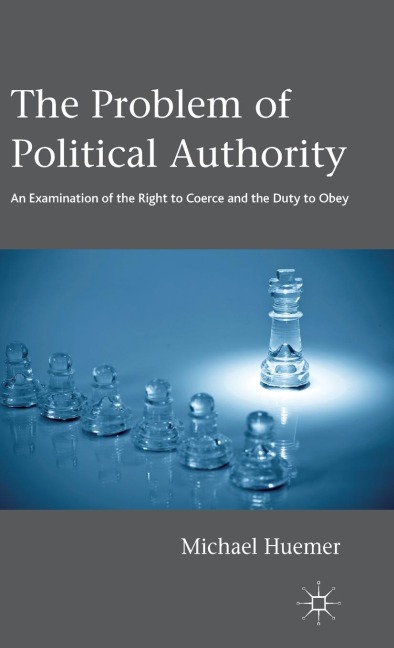 The Problem of Political Authority: An Examination of the Right to Coerce and the Duty to Obey